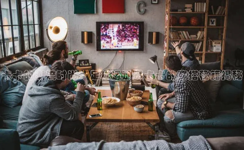 乐虎ehu08手机版元隆雅图卡卡的潮流时尚：足球运动员卡卡的穿搭秘籍揭秘