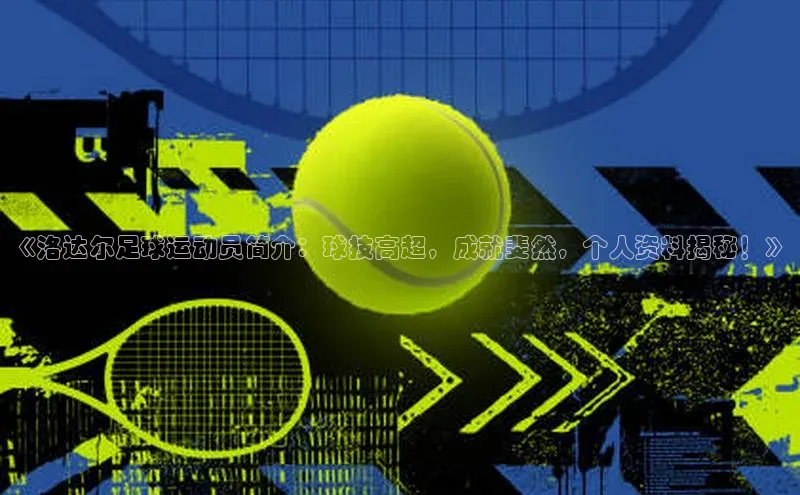 乐虎一官网入口百度识图《洛达尔足球运动员简介：球技高超，成就斐然，个人资料揭秘！》