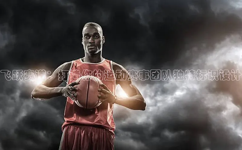 乐虎子国际唯一百度学术飞跃赛道：打造你的运动赛事团队独特标识设计