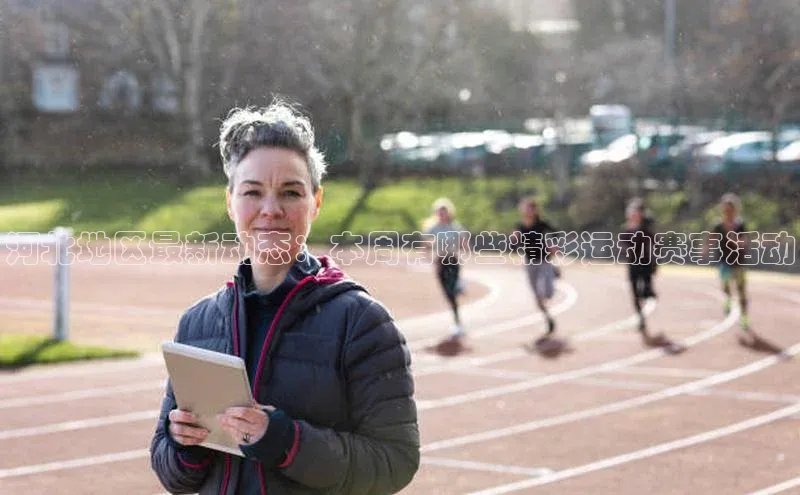 乐虎戏官方网站百度信誉河北地区最新动态：本周有哪些精彩运动赛事活动