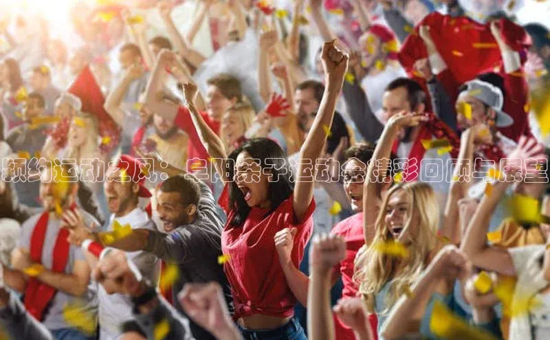 乐虎官方国际入口天键股份颍约运动之风：阜阳亲子运动会精彩回顾与展望