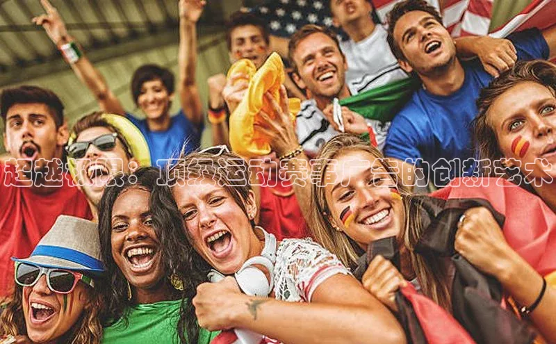 乐虎U-乐虎-(国际)游戏官方网站字节跳动超越极限：顶级运动赛事广告的创新艺术