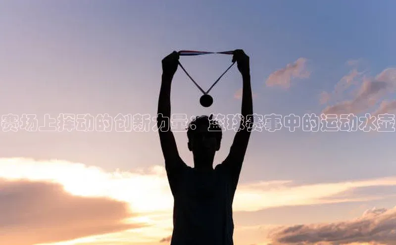 乐虎一官方网站江铃新能源赛场上挥动的创新力量：篮球赛事中的运动水壶