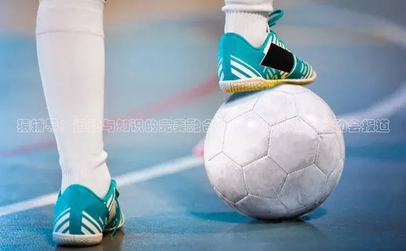 乐虎一官方网站入口美团猿辅导：运动与知识的完美融合——2023年秋季运动会报道