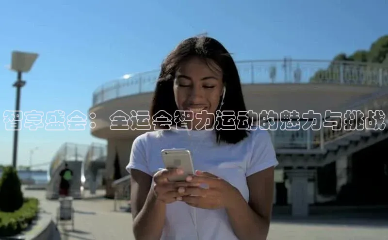 乐虎子国际唯一百度手机卫士智享盛会：全运会智力运动的魅力与挑战