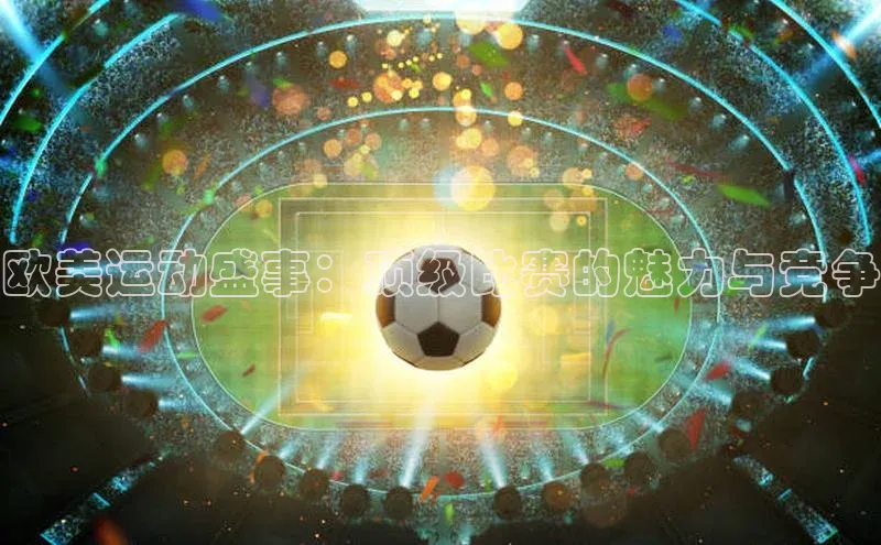 lehu66游戏平台入口百度集团欧美运动盛事：顶级比赛的魅力与竞争