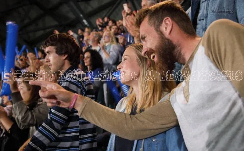 日常生活中的热门运动赛事：从马拉松到街头篮球