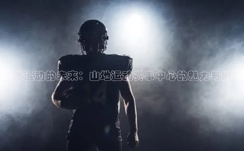 山地运动的未来：山地运动赛事中心的魅力与挑战
