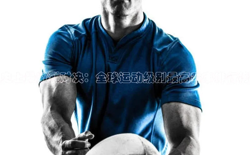 史上最激烈对决：全球运动级别最高赛事排行榜