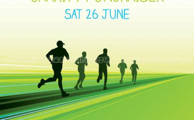 大型运动赛事的决策制定与执行策略研究：案例分析与最佳实践分享