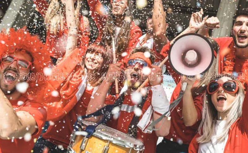 德阳市热门体育活动一览：从马拉松到自行车赛，体验多元运动乐趣