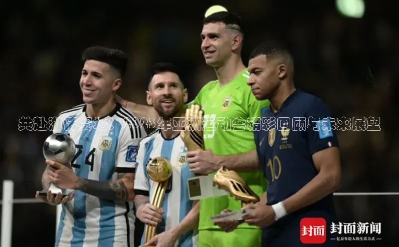 共赴激情赛场：2023年亚洲运动会精彩回顾与未来展望