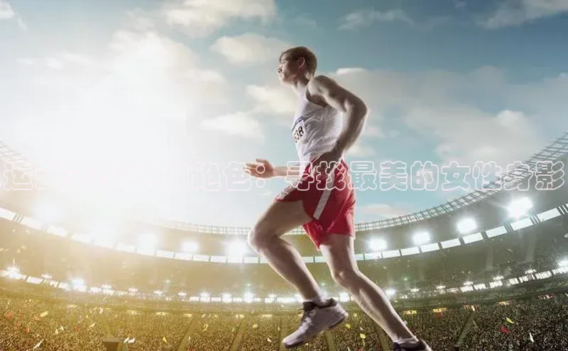 运动赛事中的绝色：寻找最美的女性身影