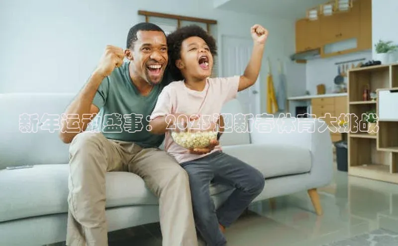 新年运动盛事：2023迎新春体育大挑战