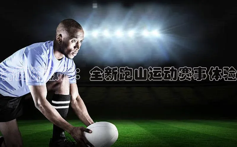 奔跑的激情：全新跑山运动赛事体验