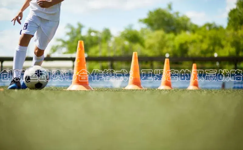 创新运动赛事合作模式：更紧密的双赢战略