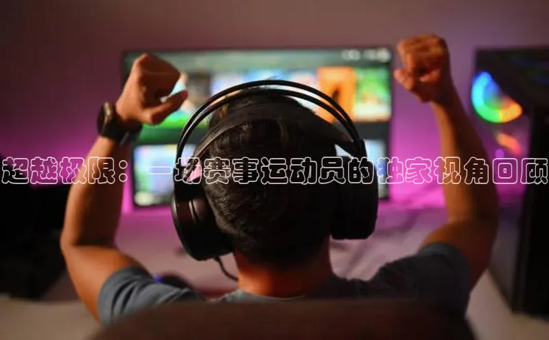 超越极限：一场赛事运动员的独家视角回顾