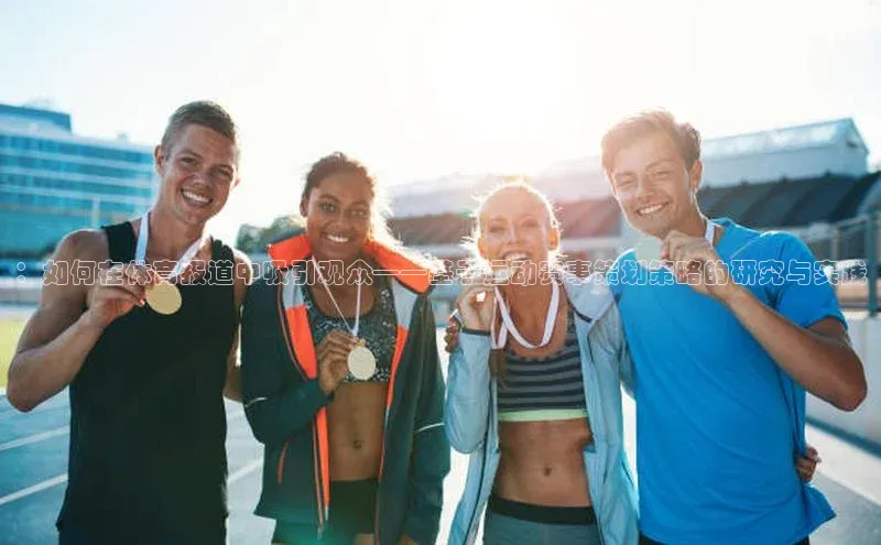 ：如何在体育报道中吸引观众——基于运动赛事策划策略的研究与实践