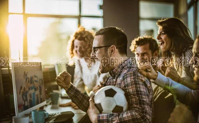 冰雪荣耀：亚冬会赛事中的运动员风采与挑战