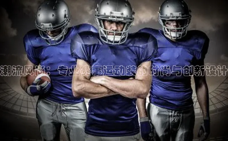 潮流风尚：专业赛事运动装的时尚与创新设计