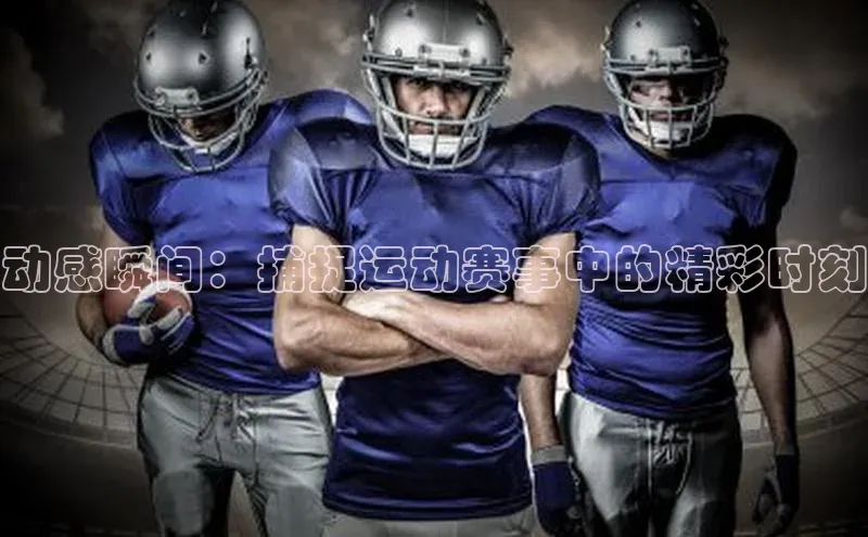 动感瞬间：捕捉运动赛事中的精彩时刻