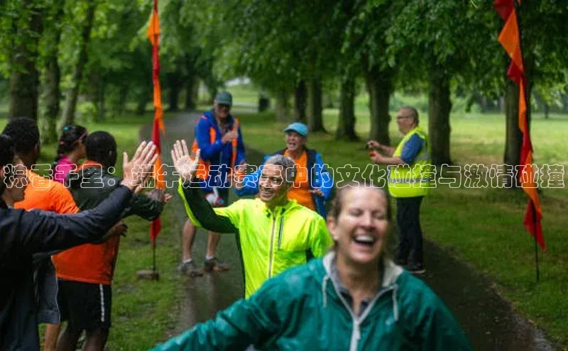 粽香千里：端午运动赛事中的文化碰撞与激情碰撞