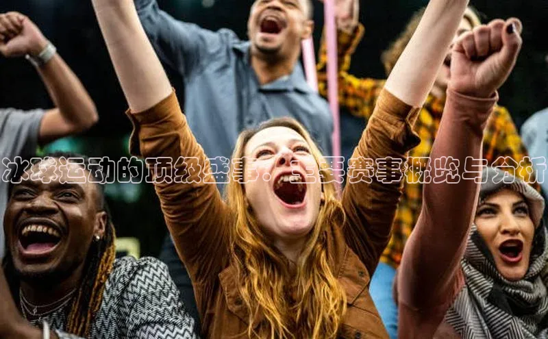 冰球运动的顶级盛事：主要赛事概览与分析