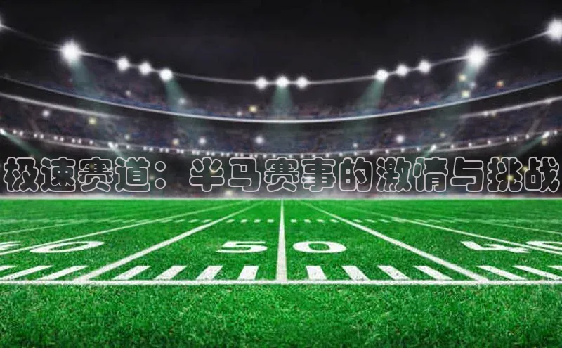 极速赛道：半马赛事的激情与挑战