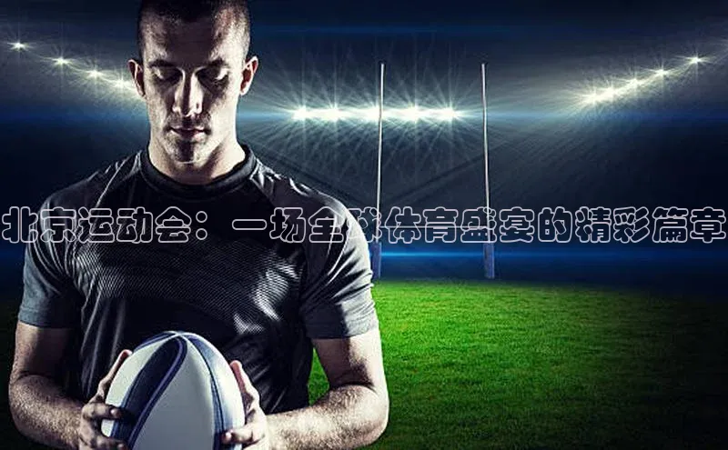 北京运动会：一场全球体育盛宴的精彩篇章