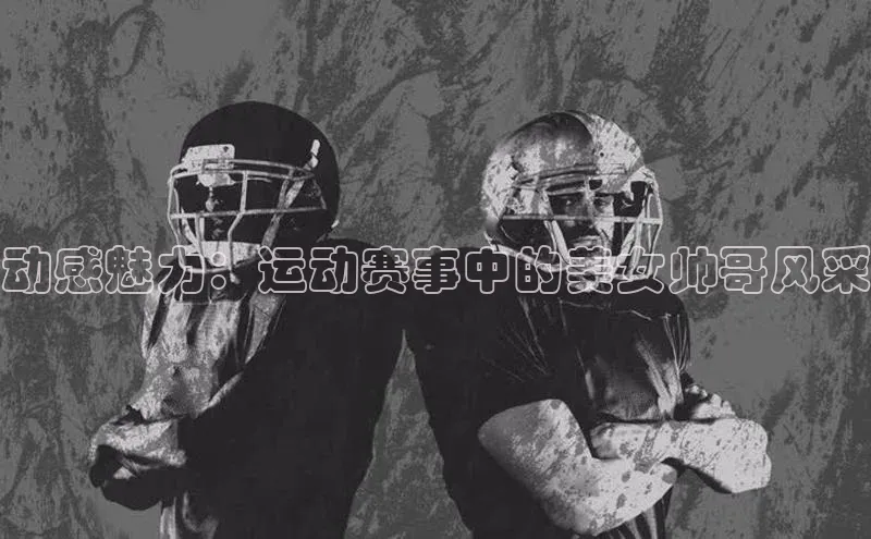 动感魅力：运动赛事中的美女帅哥风采