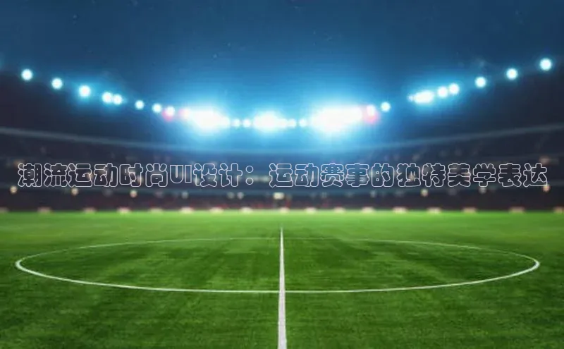 潮流运动时尚UI设计：运动赛事的独特美学表达