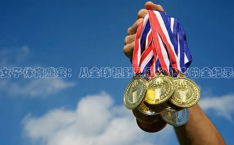 女子体育盛宴：从全球视野到国内盛事的全纪录