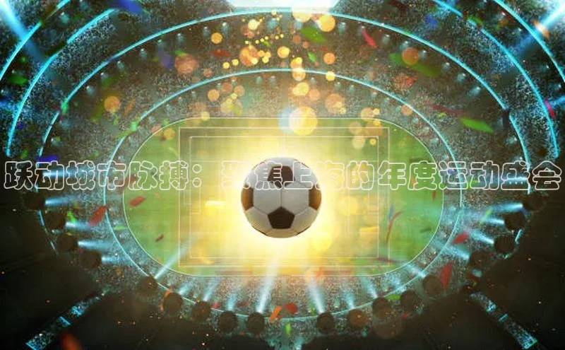 跃动城市脉搏：聚焦上海的年度运动盛会