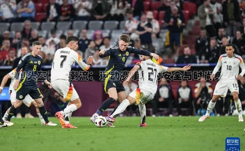 HNJ头盔引领潮流：运动赛事中的安全与时尚典范