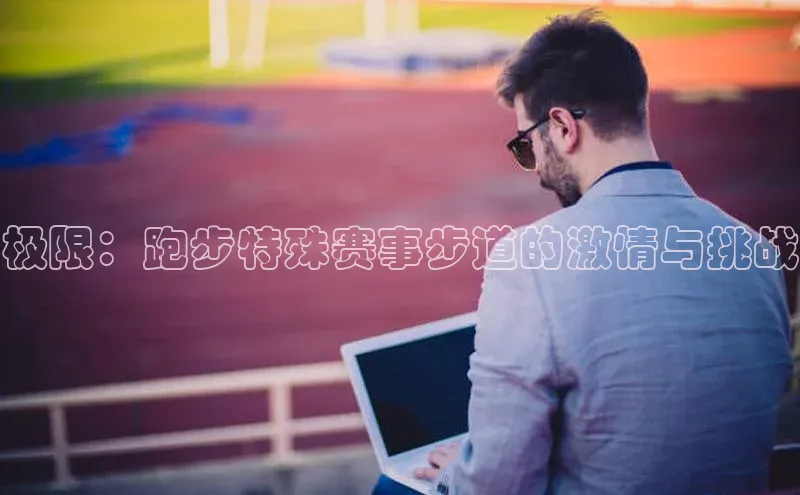 极限：跑步特殊赛事步道的激情与挑战