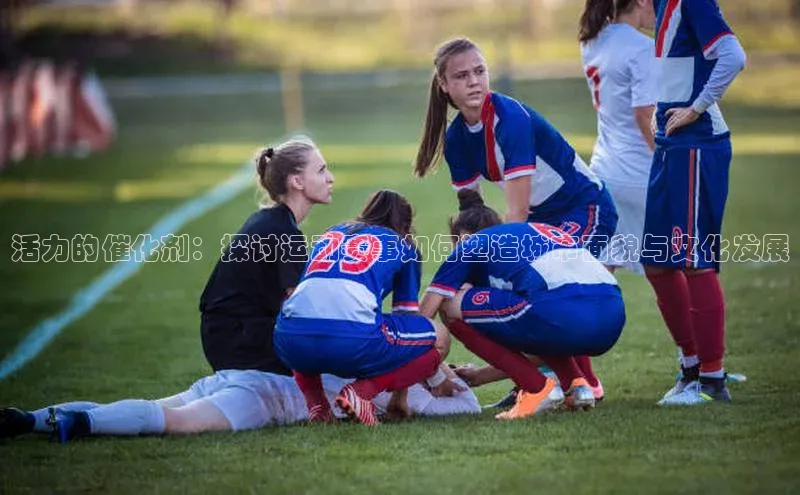 活力的催化剂：探讨运动赛事如何塑造城市面貌与文化发展