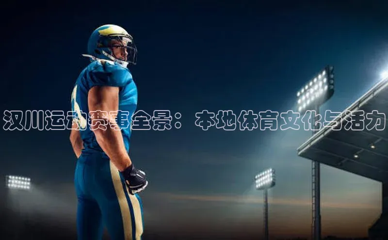 汉川运动赛事全景：本地体育文化与活力