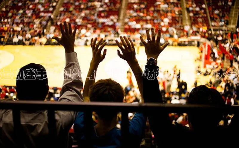 运动盛事的规划与协调：一场精心筹备的大会