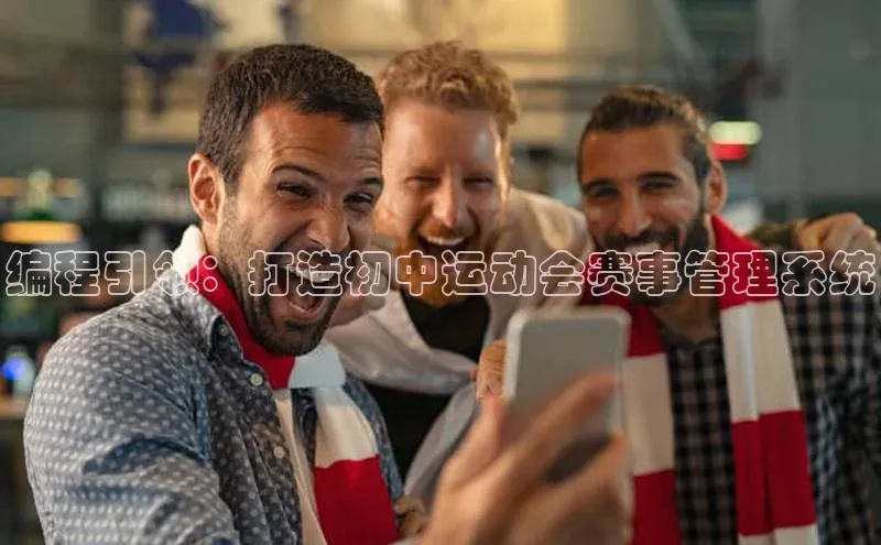 编程引领：打造初中运动会赛事管理系统