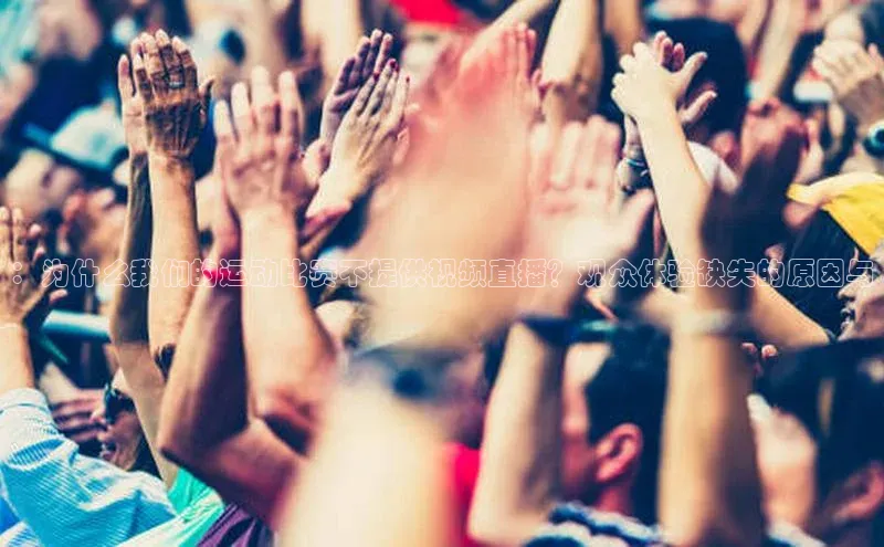 ：为什么我们的运动比赛不提供视频直播？观众体验缺失的原因与