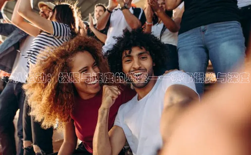 车队运动：极限与速度的盛宴——赛事概览与深度