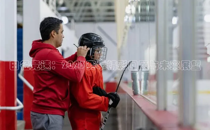 田径竞速：2023赛季精彩回顾与未来展望